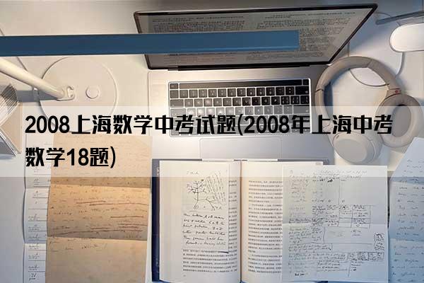 2008上海数学中考试题(2008年上海中考数学18题)