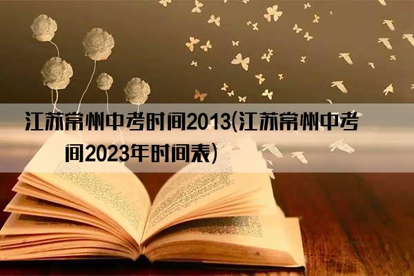 江苏常州中考时间2013(江苏常州中考时间2023年时间表)