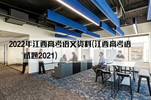 2022年江西高考语文资料(江西高考语文试题2021)