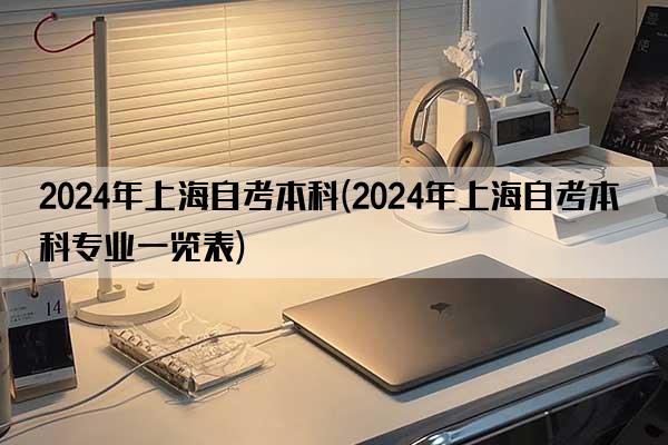 2024年上海自考本科(2024年上海自考本科专业一览表)