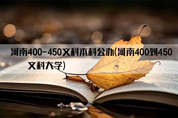 河南400-450文科本科公办(河南400到450分文科大学)